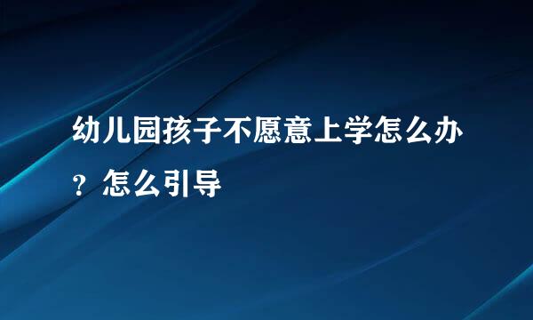 幼儿园孩子不愿意上学怎么办？怎么引导