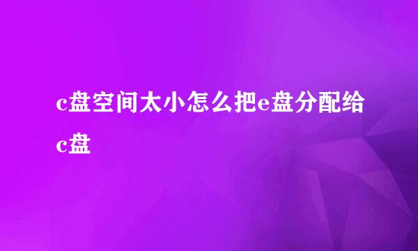 c盘空间太小怎么把e盘分配给c盘