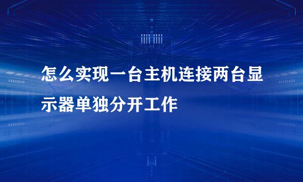 怎么实现一台主机连接两台显示器单独分开工作