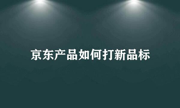 京东产品如何打新品标