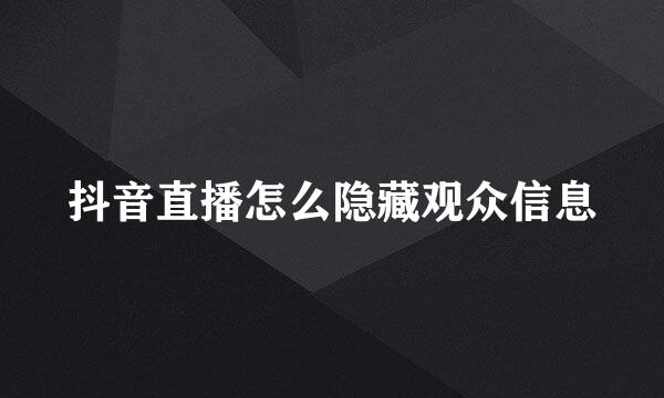 抖音直播怎么隐藏观众信息