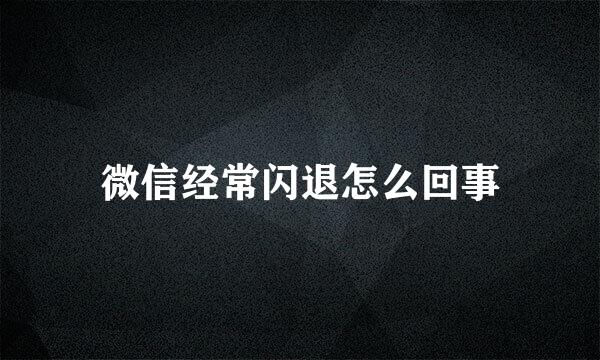 微信经常闪退怎么回事