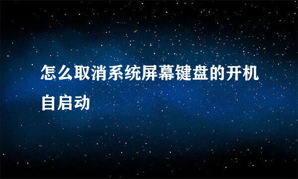 怎么取消系统屏幕键盘的开机自启动