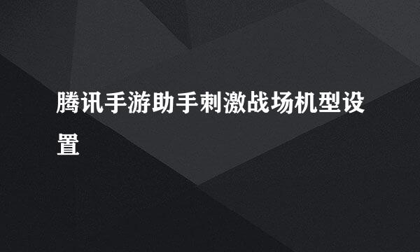 腾讯手游助手刺激战场机型设置