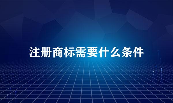 注册商标需要什么条件