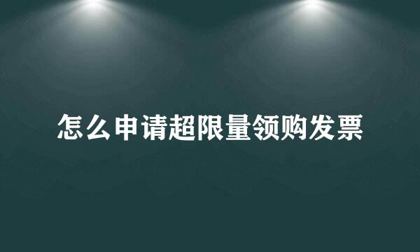 怎么申请超限量领购发票