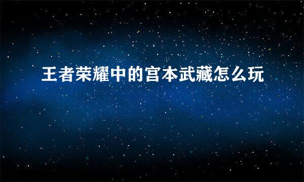 王者荣耀中的宫本武藏怎么玩