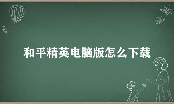 和平精英电脑版怎么下载