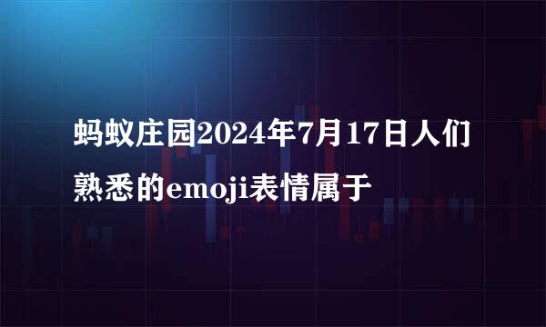 蚂蚁庄园2024年7月17日人们熟悉的emoji表情属于