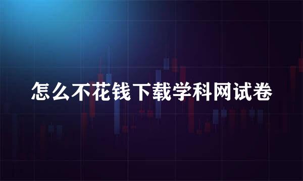 怎么不花钱下载学科网试卷