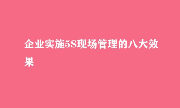 企业实施5S现场管理的八大效果