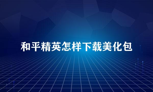 和平精英怎样下载美化包