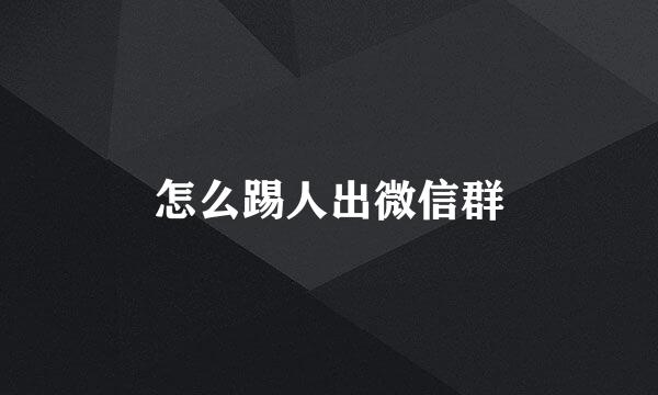 怎么踢人出微信群