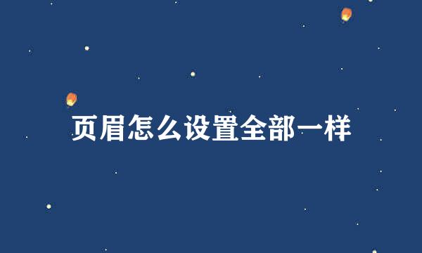 页眉怎么设置全部一样
