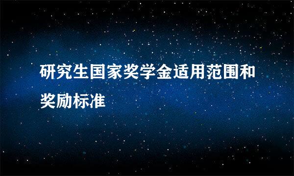 研究生国家奖学金适用范围和奖励标准