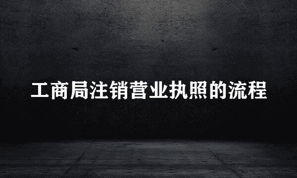 工商局注销营业执照的流程