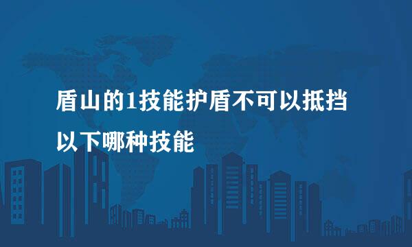 盾山的1技能护盾不可以抵挡以下哪种技能