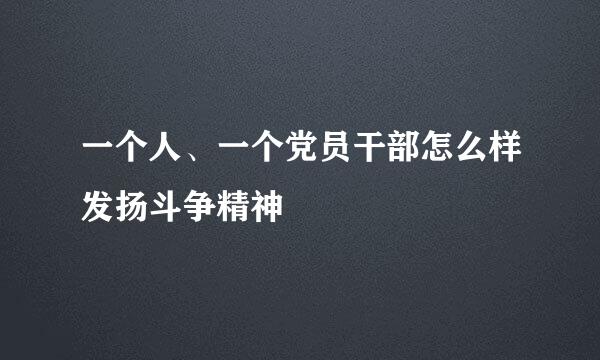一个人、一个党员干部怎么样发扬斗争精神