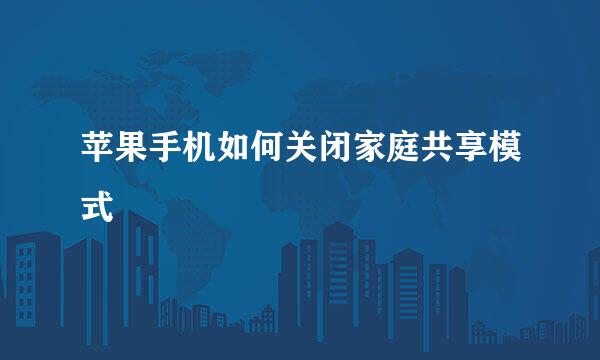 苹果手机如何关闭家庭共享模式