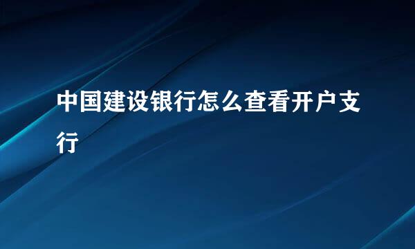 中国建设银行怎么查看开户支行