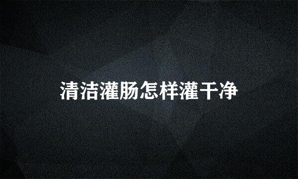 清洁灌肠怎样灌干净