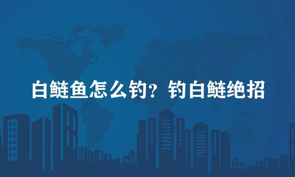 白鲢鱼怎么钓？钓白鲢绝招