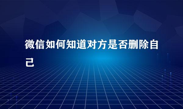 微信如何知道对方是否删除自己