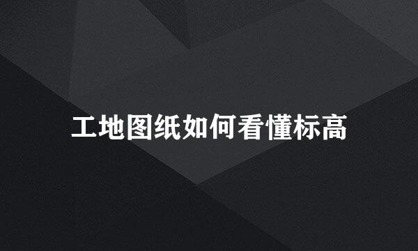 工地图纸如何看懂标高