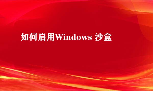 如何启用Windows 沙盒