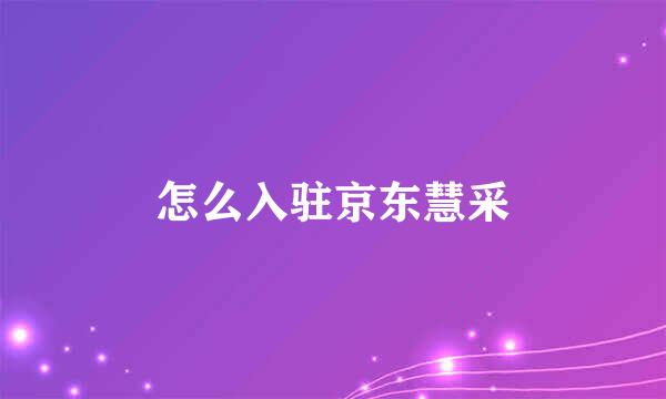 怎么入驻京东慧采
