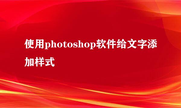 使用photoshop软件给文字添加样式