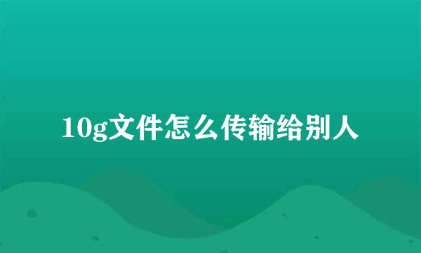 10g文件怎么传输给别人