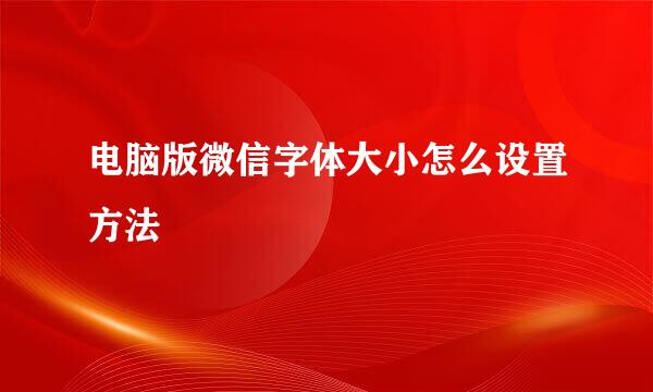 电脑版微信字体大小怎么设置方法