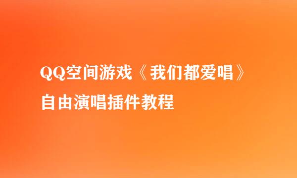 QQ空间游戏《我们都爱唱》自由演唱插件教程