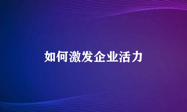 如何激发企业活力