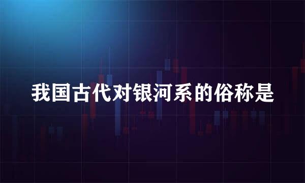 我国古代对银河系的俗称是