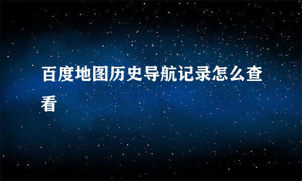 百度地图历史导航记录怎么查看