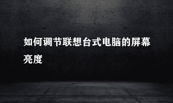 如何调节联想台式电脑的屏幕亮度