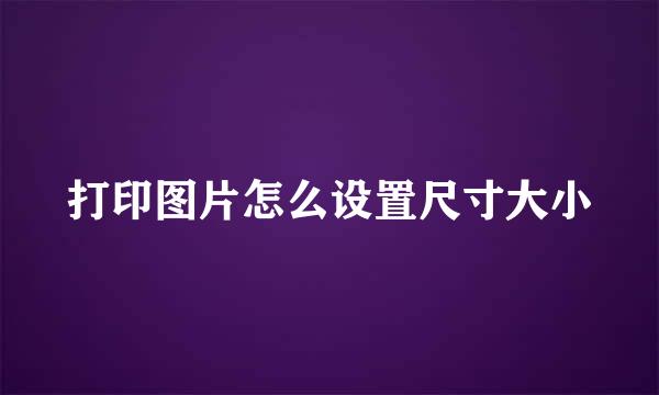 打印图片怎么设置尺寸大小