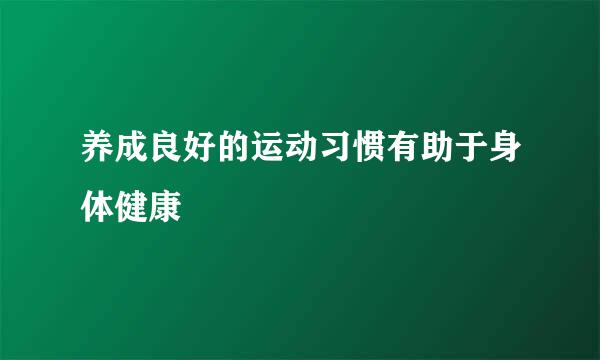 养成良好的运动习惯有助于身体健康
