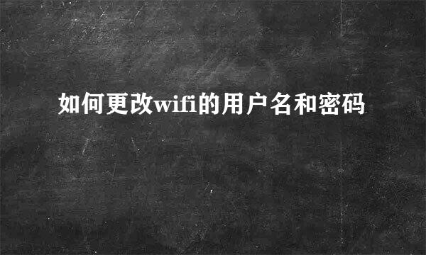 如何更改wifi的用户名和密码