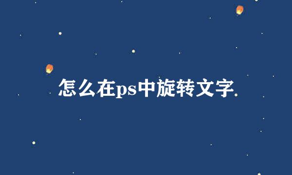 怎么在ps中旋转文字