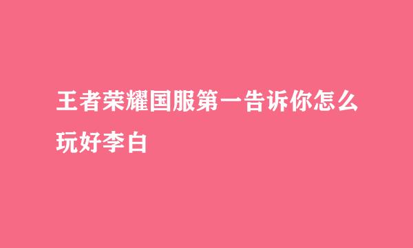 王者荣耀国服第一告诉你怎么玩好李白