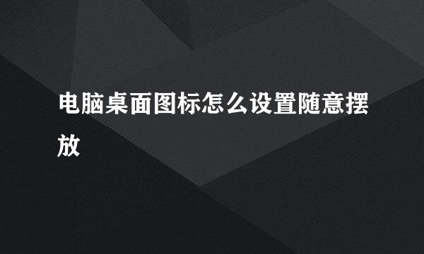 电脑桌面图标怎么设置随意摆放