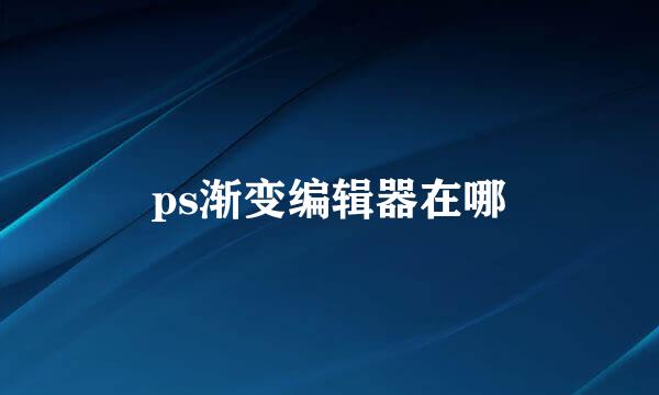 ps渐变编辑器在哪