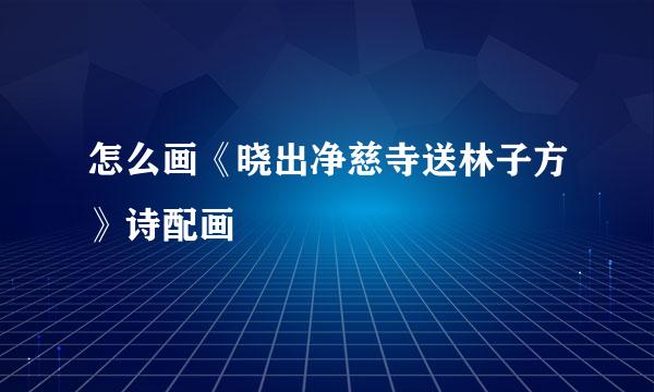 怎么画《晓出净慈寺送林子方》诗配画