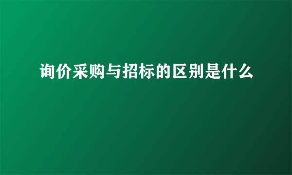 询价采购与招标的区别是什么