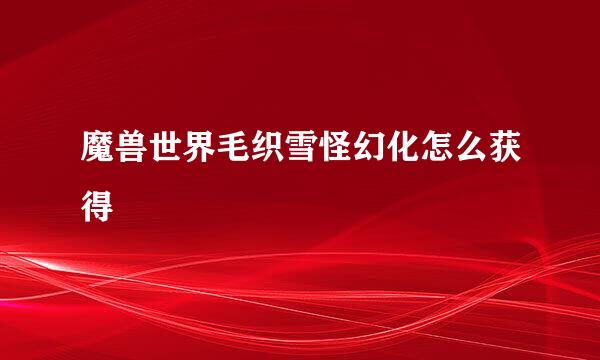 魔兽世界毛织雪怪幻化怎么获得