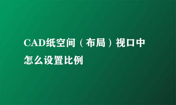 CAD纸空间（布局）视口中怎么设置比例
