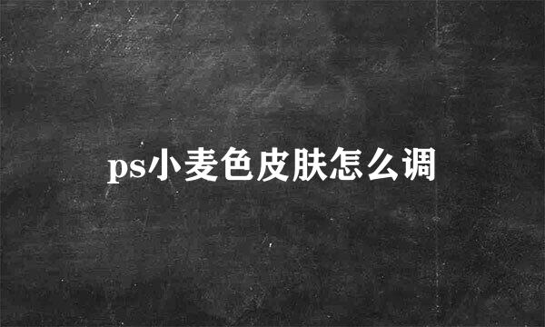 ps小麦色皮肤怎么调